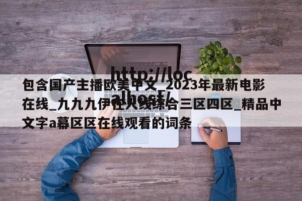 包含国产主播欧美中文_2023年最新电影在线_九九九伊在人线综合三区四区_精品中文字a幕区区在线观看的词条