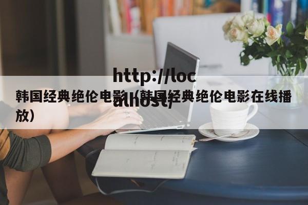 韩国经典绝伦电影（韩国经典绝伦电影在线播放）