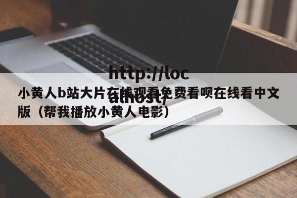 小黄人b站大片在线观看免费看呗在线看中文版（帮我播放小黄人电影）