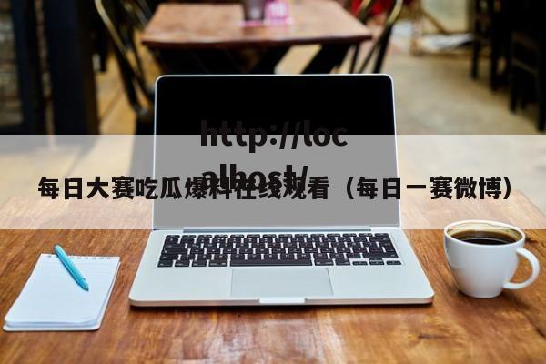 每日大赛吃瓜爆料在线观看（每日一赛微博）